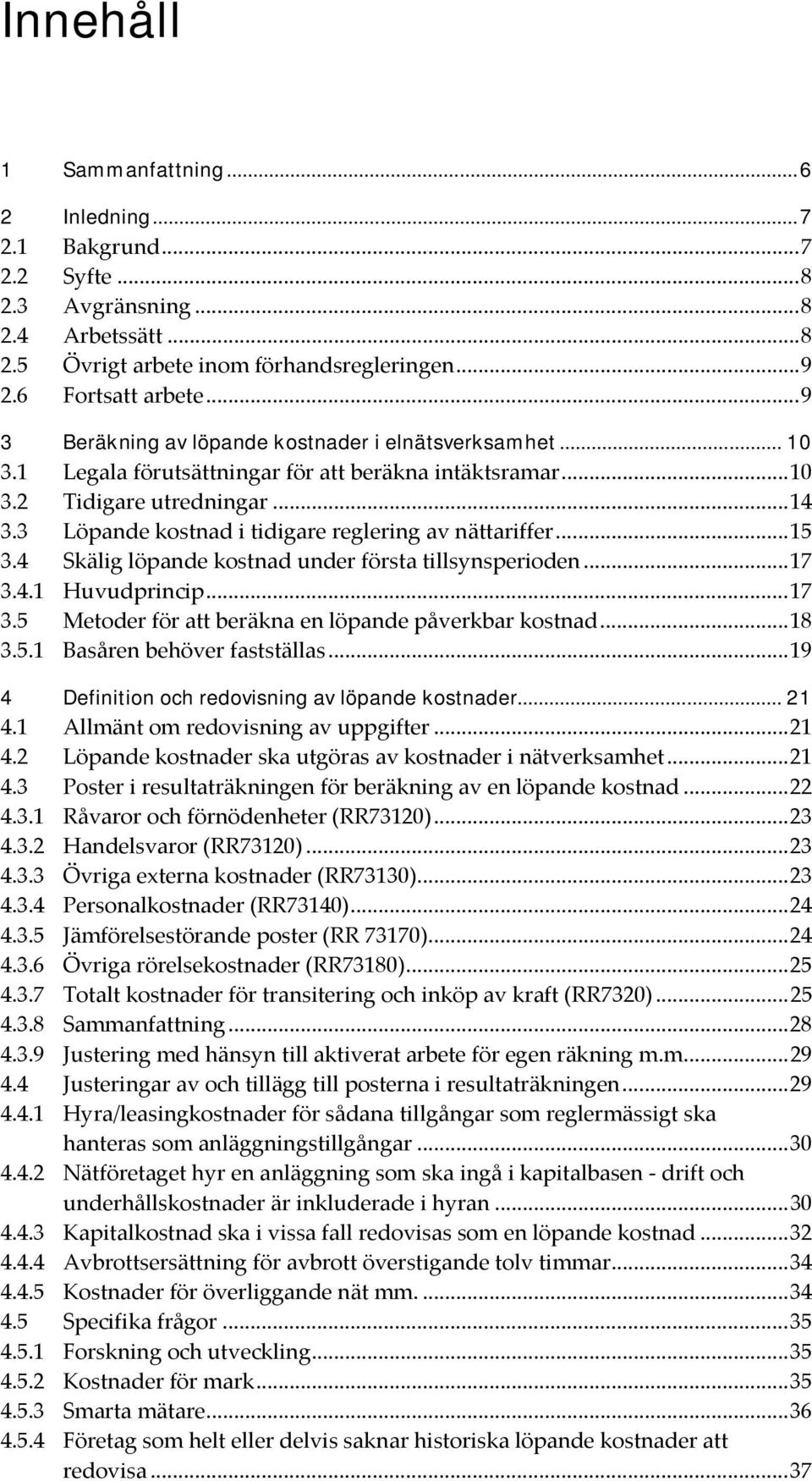 3 Löpande kostnad i tidigare reglering av nättariffer...15 3.4 Skälig löpande kostnad under första tillsynsperioden...17 3.4.1 Huvudprincip...17 3.5 Metoder för att beräkna en löpande påverkbar kostnad.