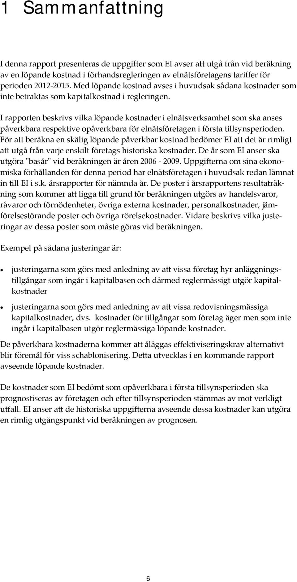 I rapporten beskrivs vilka löpande kostnader i elnätsverksamhet som ska anses påverkbara respektive opåverkbara för elnätsföretagen i första tillsynsperioden.