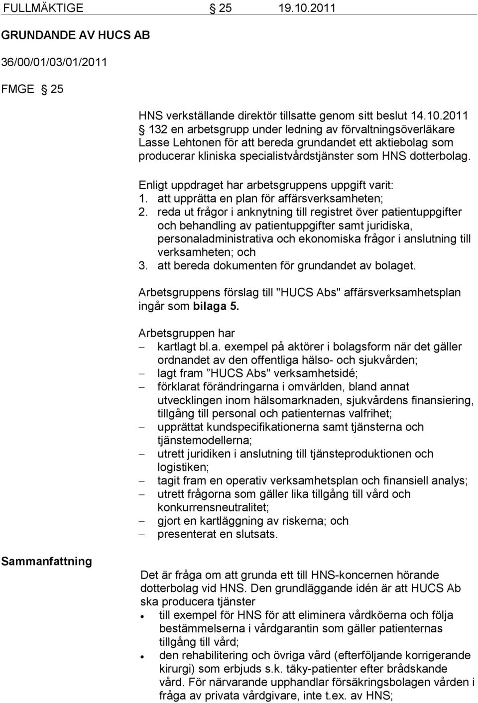 2011 132 en arbetsgrupp under ledning av förvaltningsöverläkare Lasse Lehtonen för att bereda grundandet ett aktiebolag som producerar kliniska specialistvårdstjänster som HNS dotterbolag.