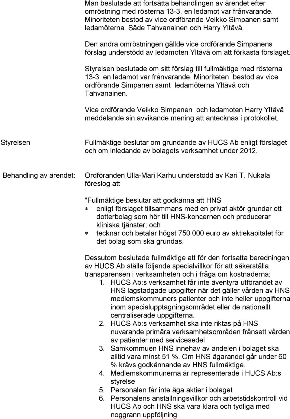 Den andra omröstningen gällde vice ordförande Simpanens förslag understödd av ledamoten Yltävä om att förkasta förslaget.