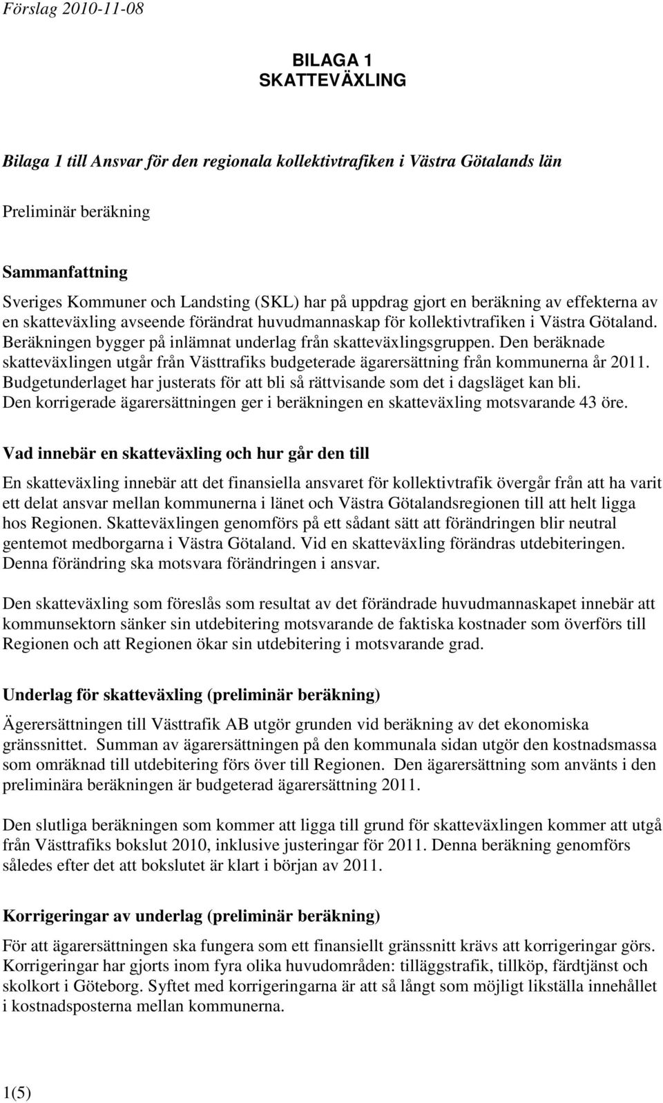 Den beräknade skatteväxlingen utgår från Västtrafiks budgeterade ägarersättning från kommunerna år 2011. Budgetunderlaget har justerats för att bli så rättvisande som det i dagsläget kan bli.