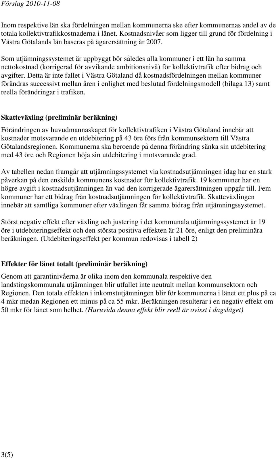 Som utjämningssystemet är uppbyggt bör således alla kommuner i ett län ha samma nettokostnad (korrigerad för avvikande ambitionsnivå) för kollektivtrafik efter bidrag och avgifter.