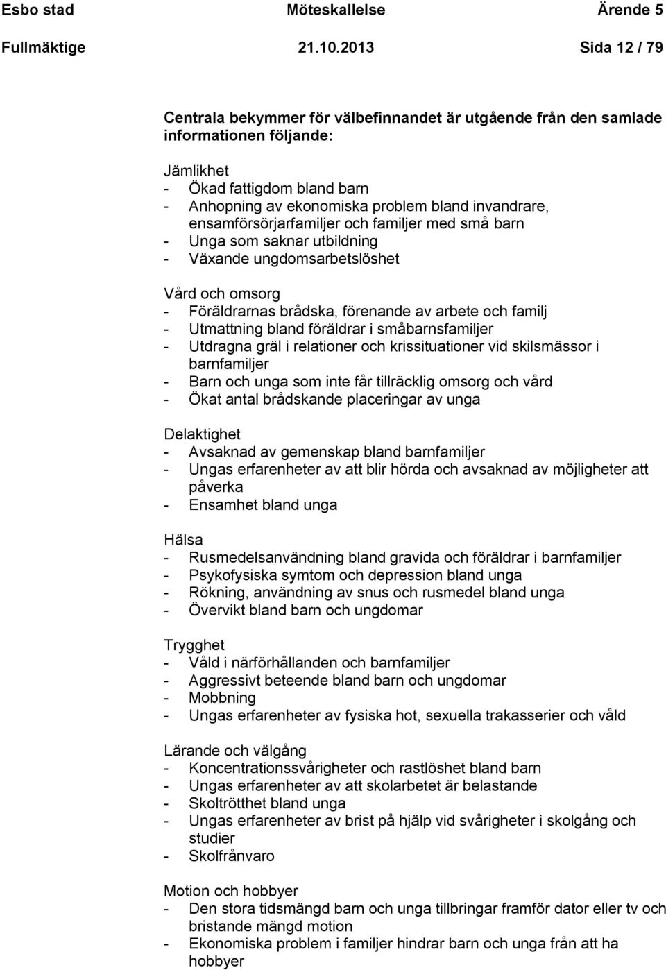 ensamförsörjarfamiljer och familjer med små barn - Unga som saknar utbildning - Växande ungdomsarbetslöshet Vård och omsorg - Föräldrarnas brådska, förenande av arbete och familj - Utmattning bland