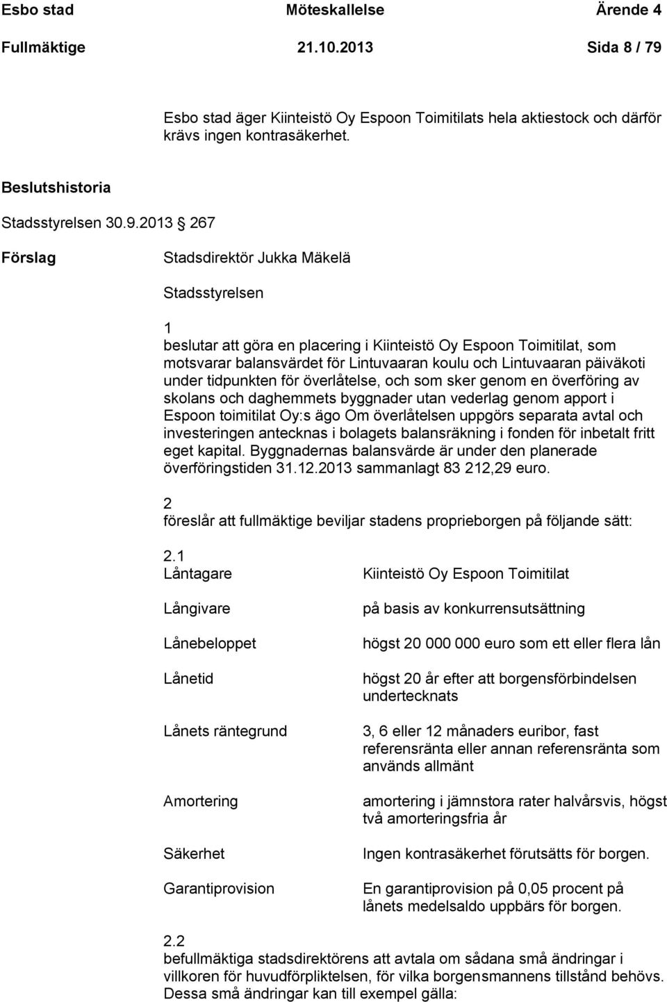 2013 267 Stadsdirektör Jukka Mäkelä Stadsstyrelsen 1 beslutar att göra en placering i Kiinteistö Oy Espoon Toimitilat, som motsvarar balansvärdet för Lintuvaaran koulu och Lintuvaaran päiväkoti under