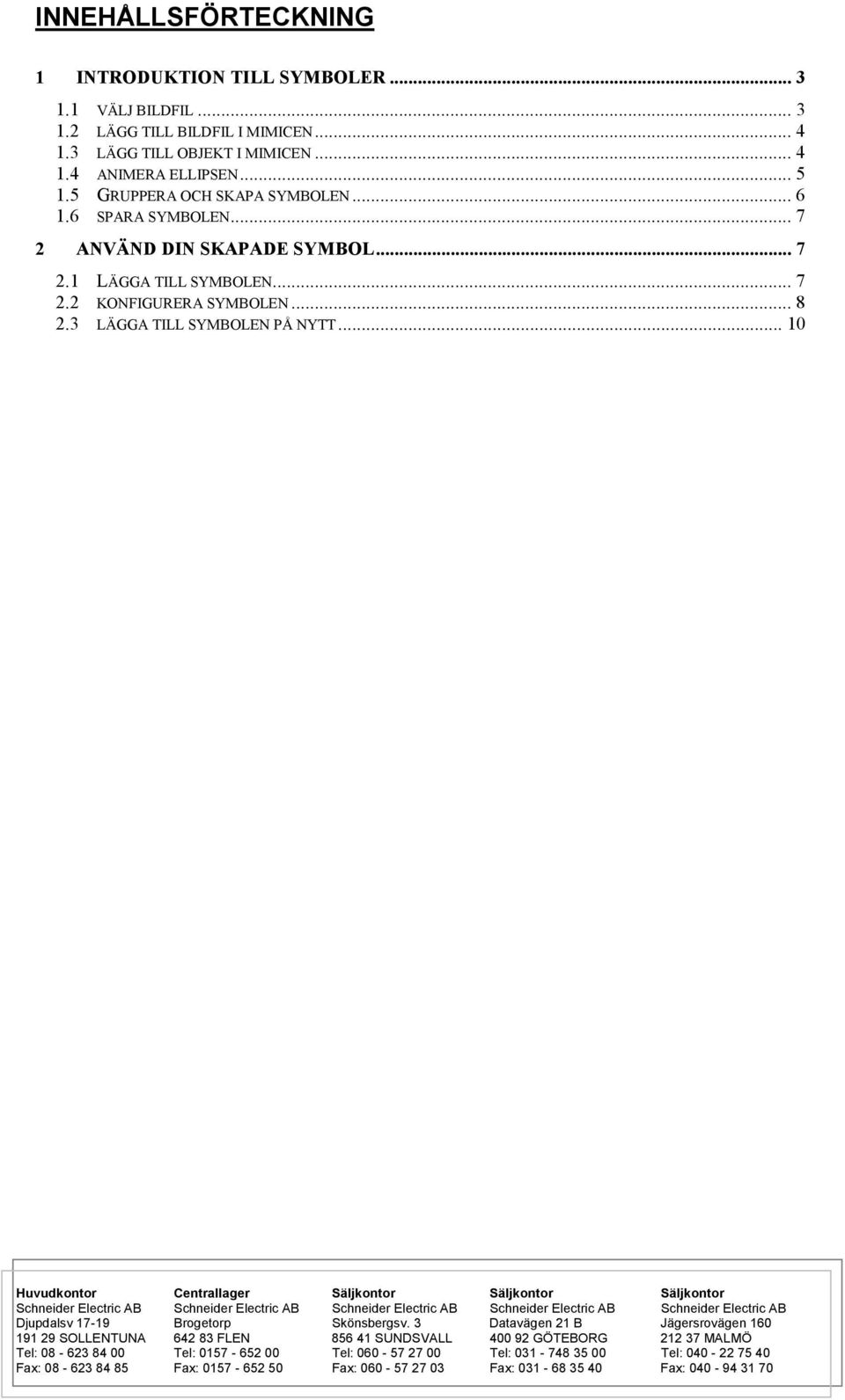 .. 0 Huvudkontor Centrallager Säljkontor Säljkontor Säljkontor Schneider Electric AB Schneider Electric AB Schneider Electric AB Schneider Electric AB Schneider Electric AB Djupdalsv 7-9 Brogetorp