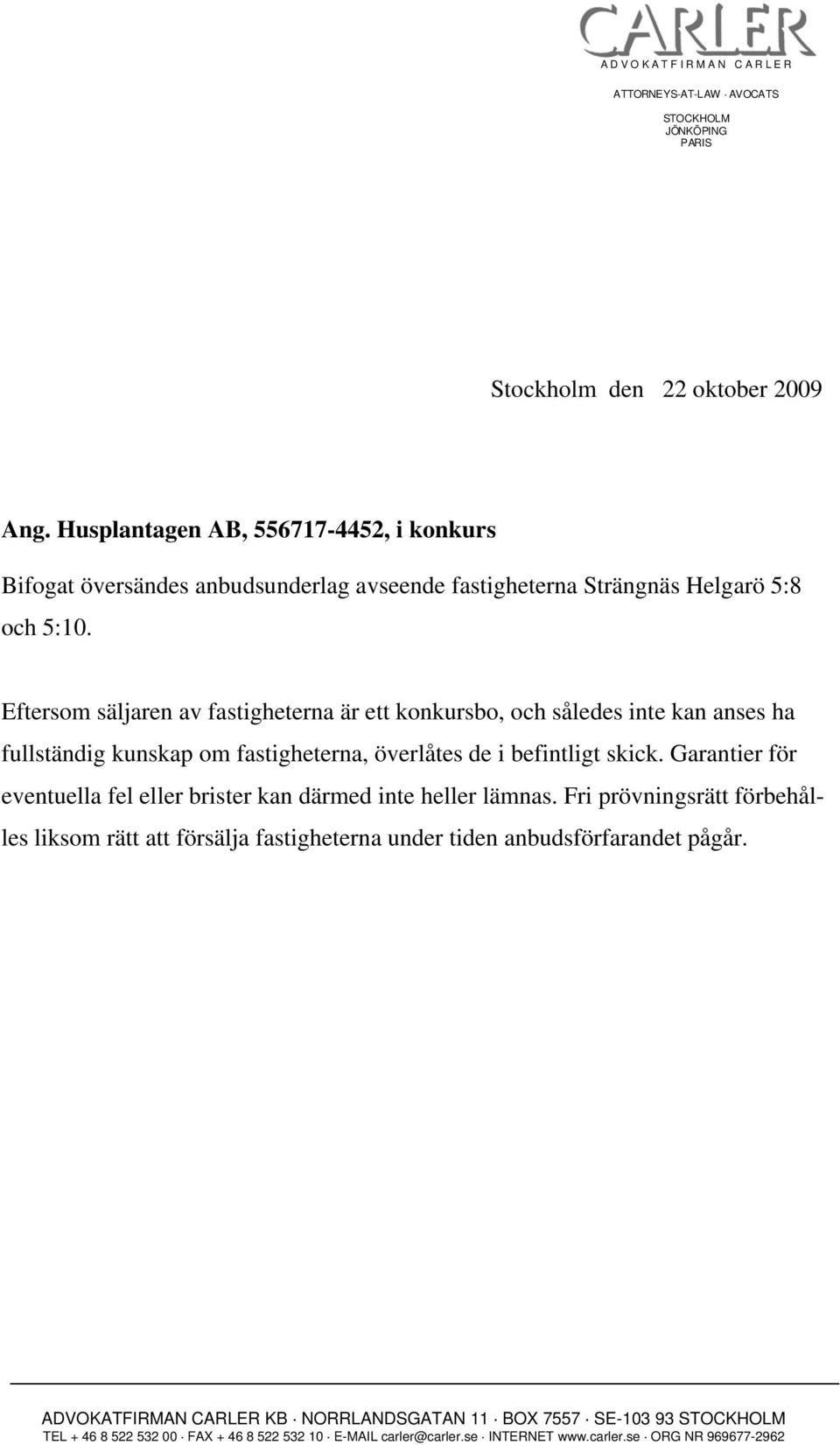 Eftersom säljaren av fastigheterna är ett konkursbo, och således inte kan anses ha fullständig kunskap om fastigheterna, överlåtes de i befintligt skick.