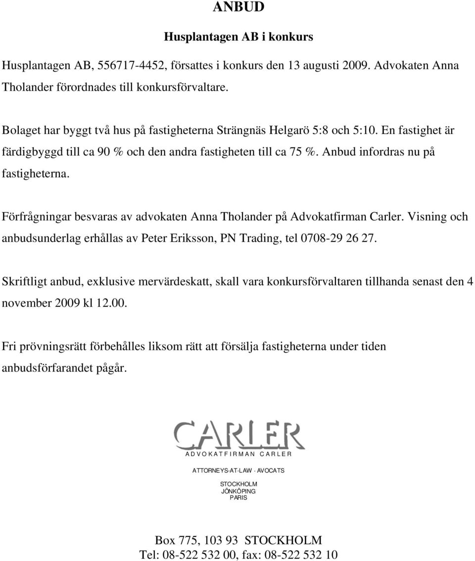 Förfrågningar besvaras av advokaten Anna Tholander på Advokatfirman Carler. Visning och anbudsunderlag erhållas av Peter Eriksson, PN Trading, tel 0708-29 26 27.