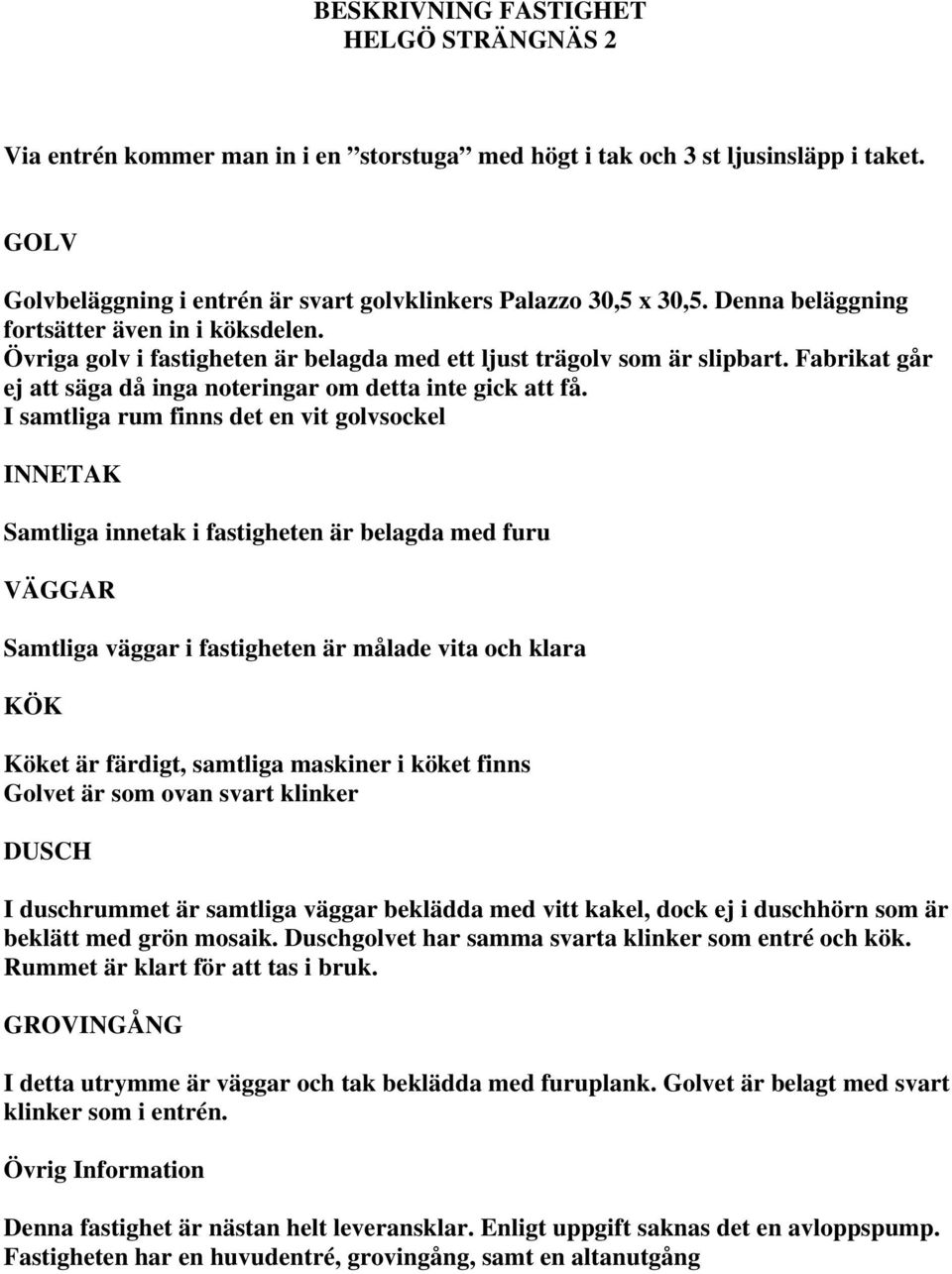 I samtliga rum finns det en vit golvsockel INNETAK Samtliga innetak i fastigheten är belagda med furu VÄGGAR Samtliga väggar i fastigheten är målade vita och klara KÖK Köket är färdigt, samtliga