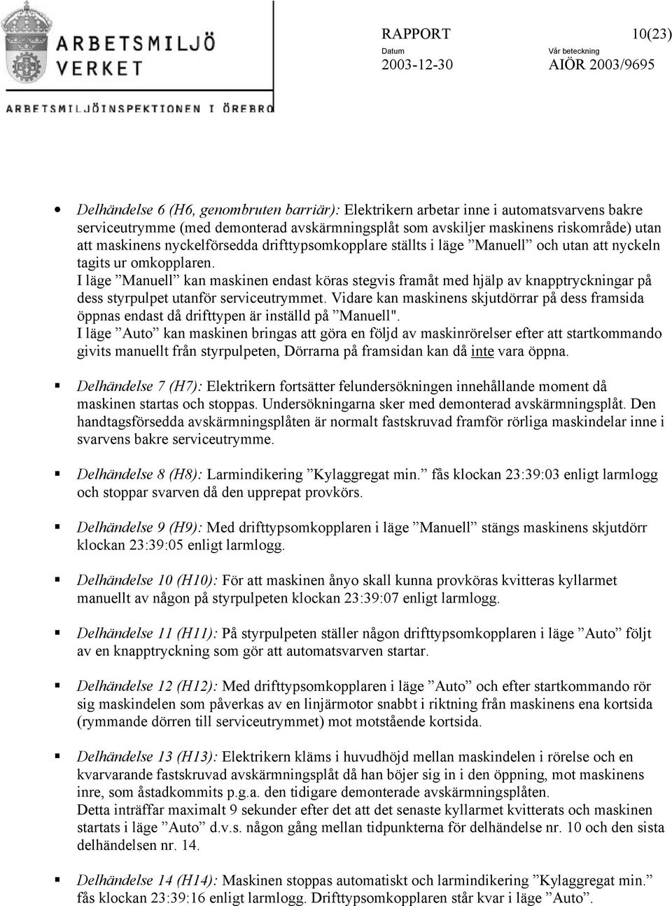 I läge Manuell kan maskinen endast köras stegvis framåt med hjälp av knapptryckningar på dess styrpulpet utanför serviceutrymmet.