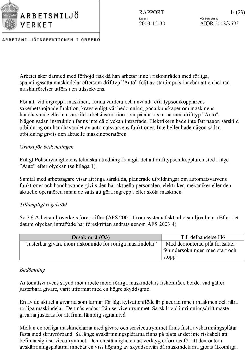 För att, vid ingrepp i maskinen, kunna värdera och använda drifttypsomkopplarens säkerhetshöjande funktion, krävs enligt vår bedömning, goda kunskaper om maskinens handhavande eller en särskild