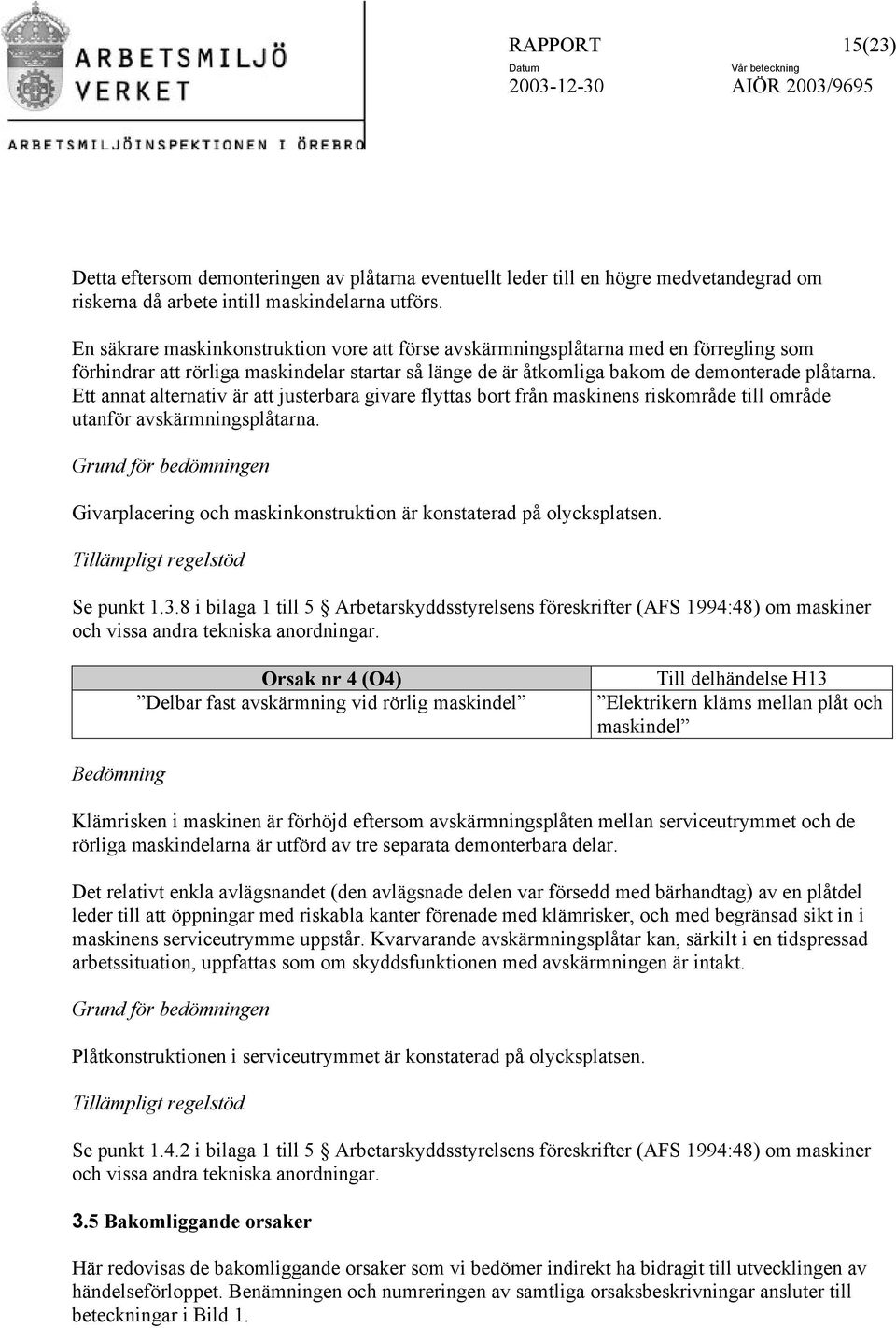 Ett annat alternativ är att justerbara givare flyttas bort från maskinens riskområde till område utanför avskärmningsplåtarna.