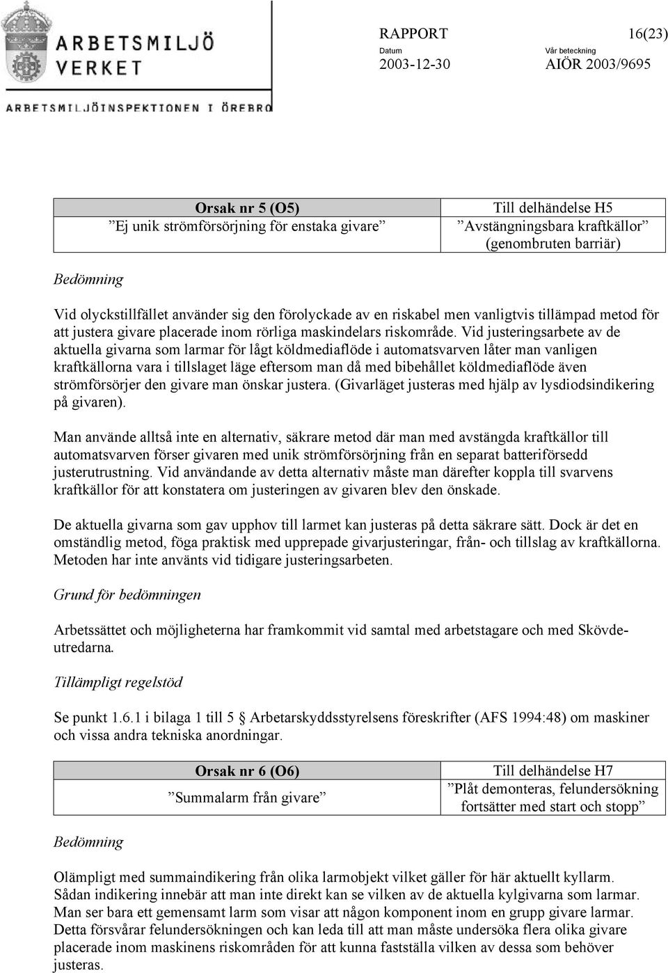 Vid justeringsarbete av de aktuella givarna som larmar för lågt köldmediaflöde i automatsvarven låter man vanligen kraftkällorna vara i tillslaget läge eftersom man då med bibehållet köldmediaflöde