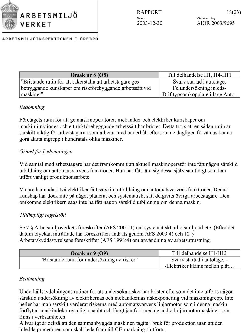 .. Bedömning Företagets rutin för att ge maskinoperatörer, mekaniker och elektriker kunskaper om maskinfunktioner och ett riskförebyggande arbetssätt har brister.