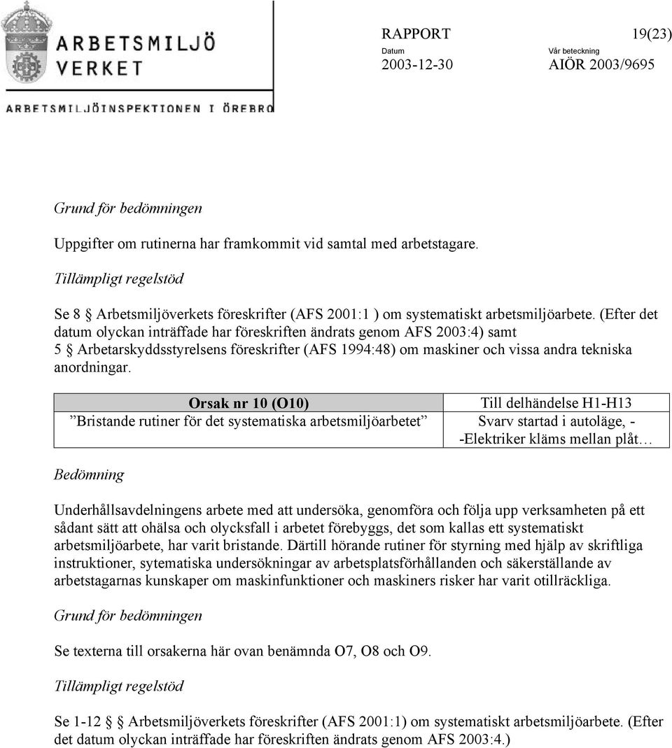 (Efter det datum olyckan inträffade har föreskriften ändrats genom AFS 2003:4) samt 5 Arbetarskyddsstyrelsens föreskrifter (AFS 1994:48) om maskiner och vissa andra tekniska anordningar.