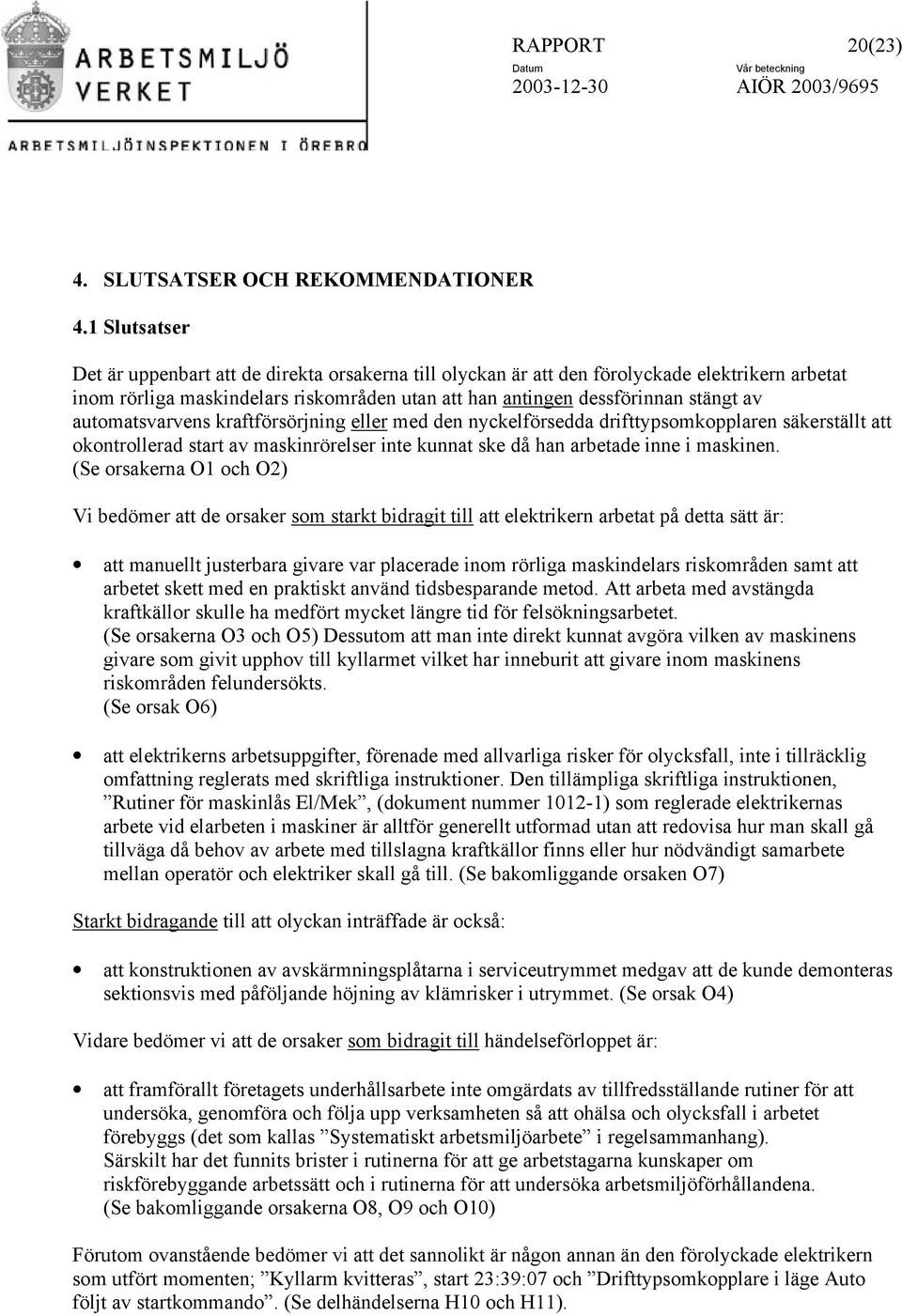 automatsvarvens kraftförsörjning eller med den nyckelförsedda drifttypsomkopplaren säkerställt att okontrollerad start av maskinrörelser inte kunnat ske då han arbetade inne i maskinen.