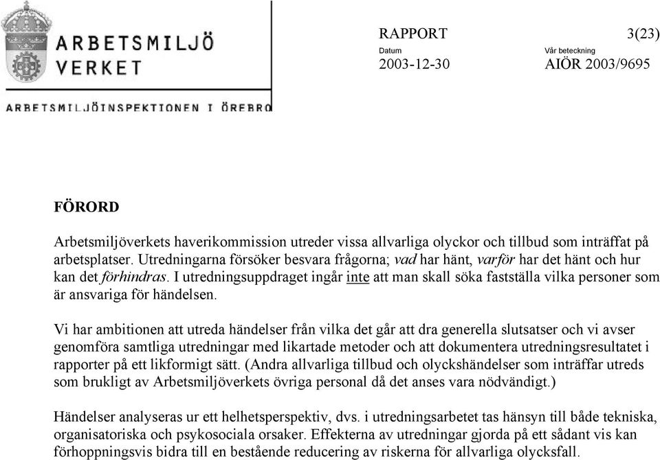 I utredningsuppdraget ingår inte att man skall söka fastställa vilka personer som är ansvariga för händelsen.