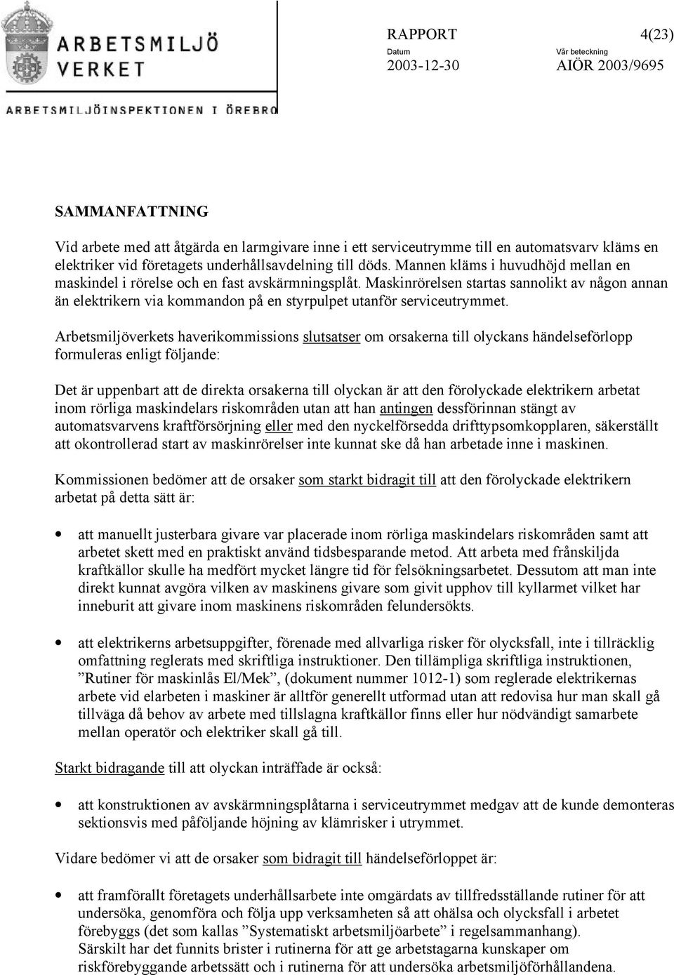 Maskinrörelsen startas sannolikt av någon annan än elektrikern via kommandon på en styrpulpet utanför serviceutrymmet.