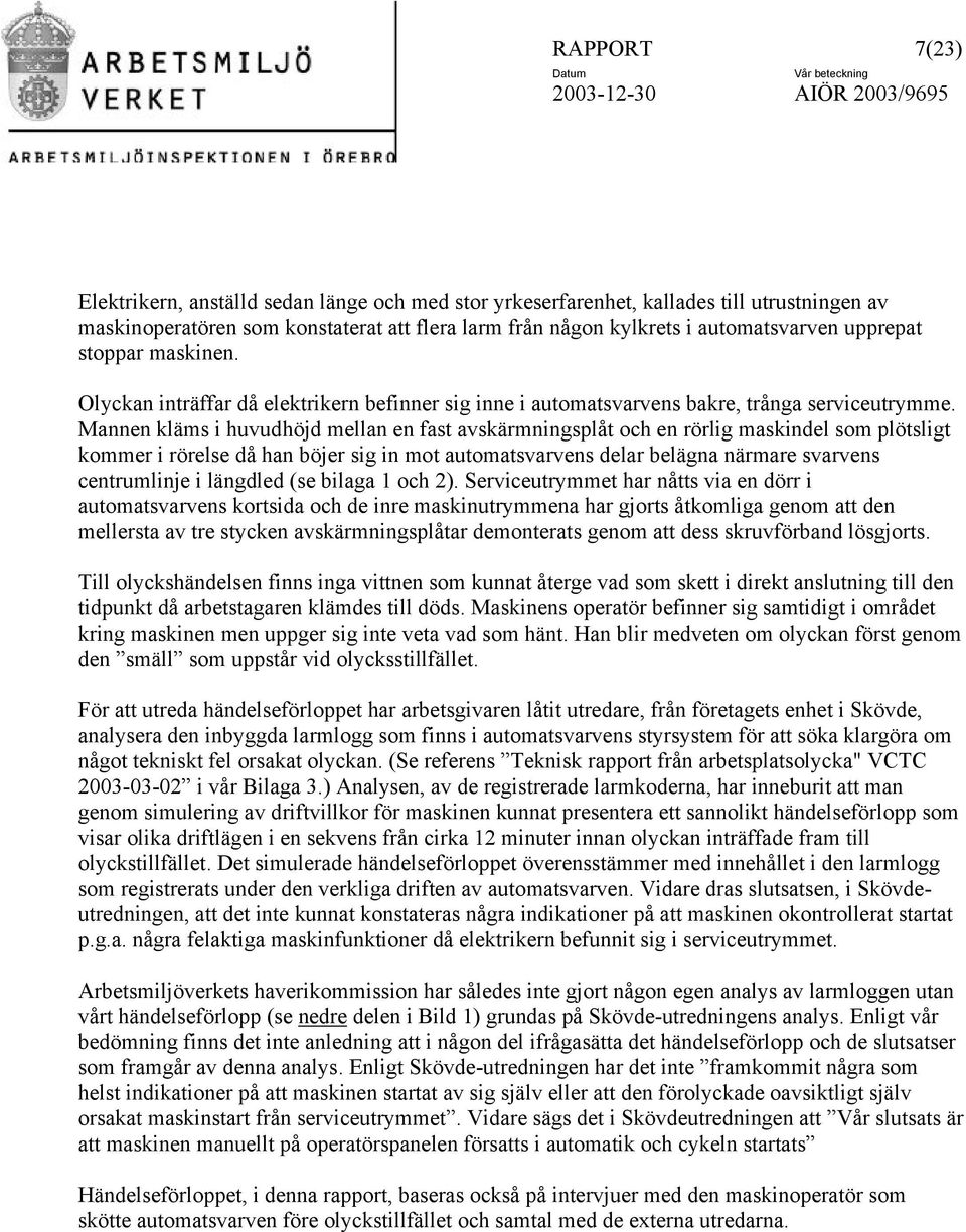 Mannen kläms i huvudhöjd mellan en fast avskärmningsplåt och en rörlig maskindel som plötsligt kommer i rörelse då han böjer sig in mot automatsvarvens delar belägna närmare svarvens centrumlinje i