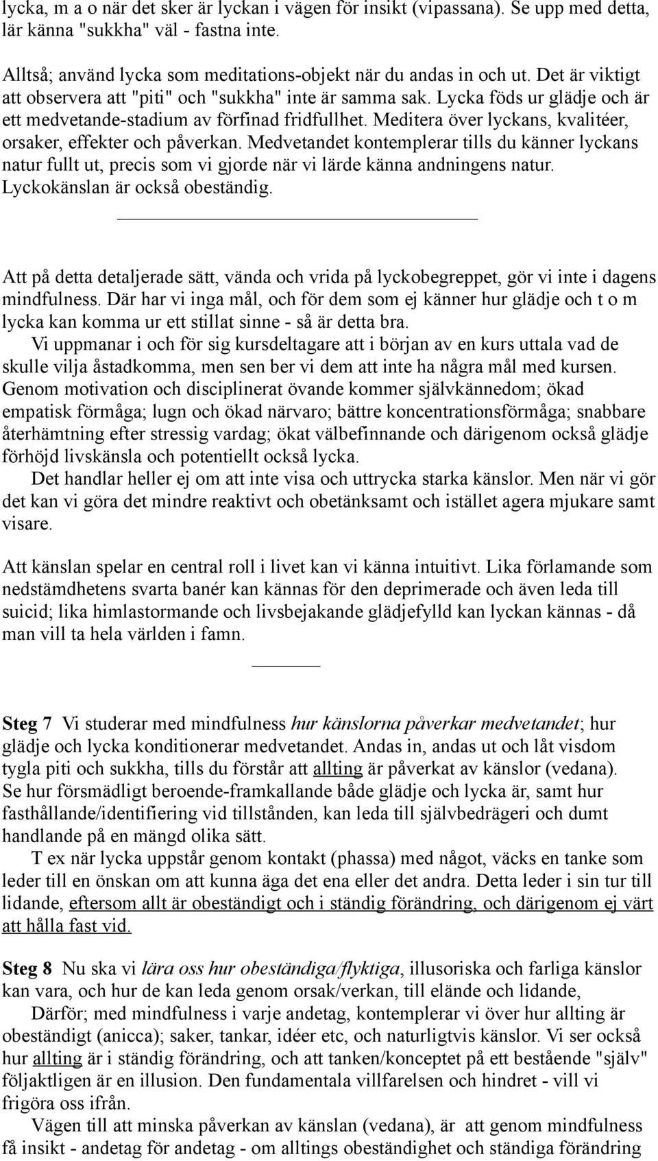 Meditera över lyckans, kvalitéer, orsaker, effekter och påverkan. Medvetandet kontemplerar tills du känner lyckans natur fullt ut, precis som vi gjorde när vi lärde känna andningens natur.