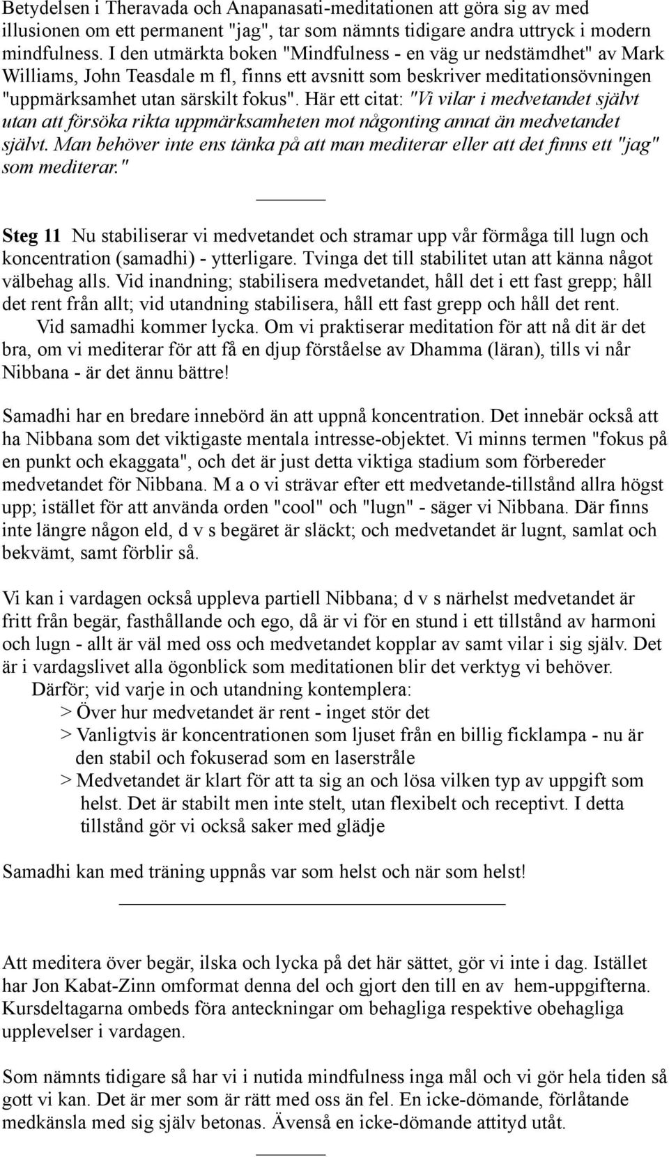 Här ett citat: "Vi vilar i medvetandet självt utan att försöka rikta uppmärksamheten mot någonting annat än medvetandet självt.