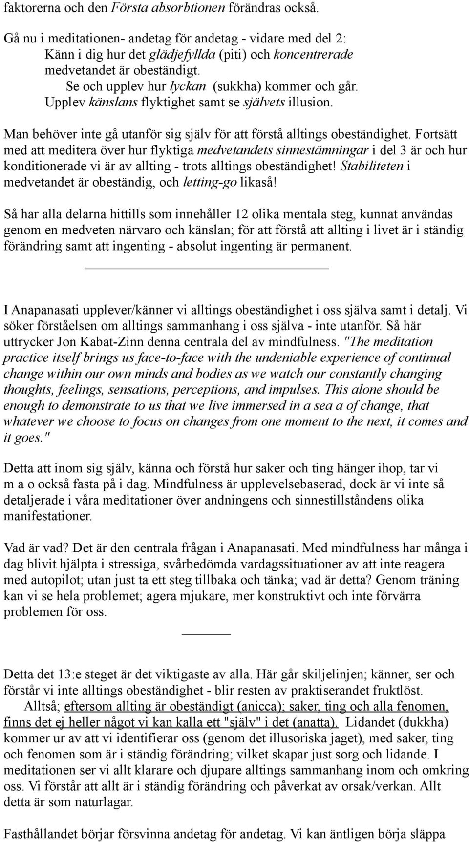 Upplev känslans flyktighet samt se självets illusion. Man behöver inte gå utanför sig själv för att förstå alltings obeständighet.