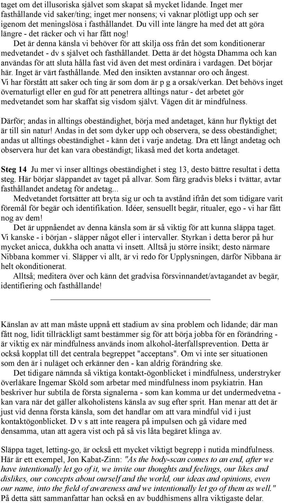 Det är denna känsla vi behöver för att skilja oss från det som konditionerar medvetandet - dv s självet och fasthållandet.