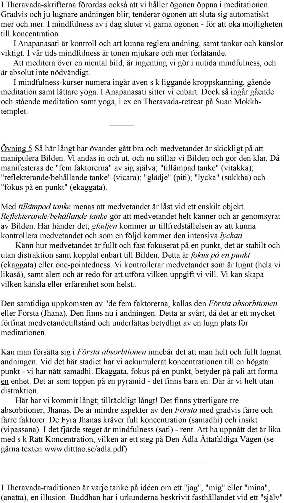 I vår tids mindfulness är tonen mjukare och mer förlåtande. Att meditera över en mental bild, är ingenting vi gör i nutida mindfulness, och är absolut inte nödvändigt.