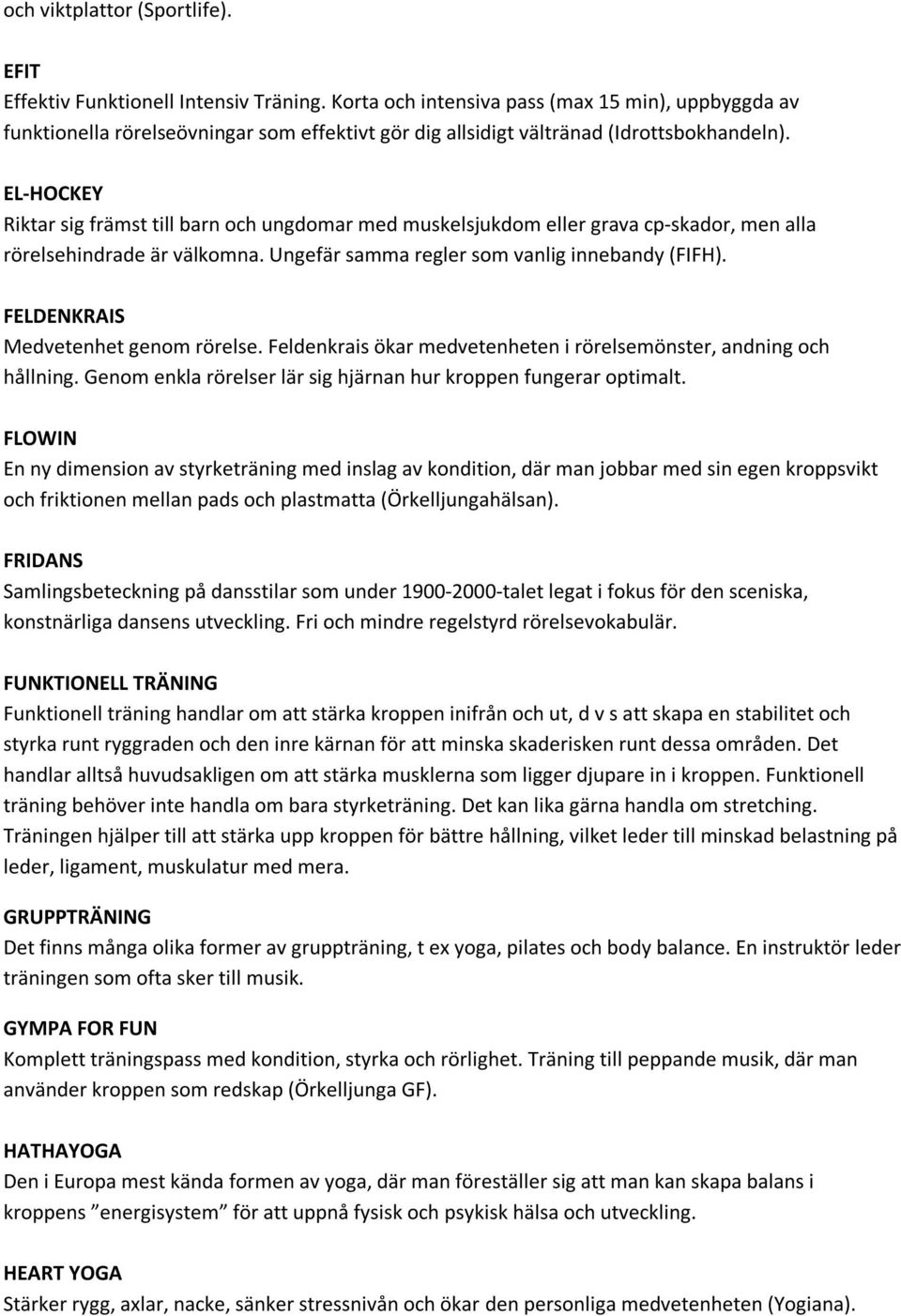 EL-HOCKEY Riktar sig främst till barn och ungdomar med muskelsjukdom eller grava cp-skador, men alla rörelsehindrade är välkomna. Ungefär samma regler som vanlig innebandy (FIFH).