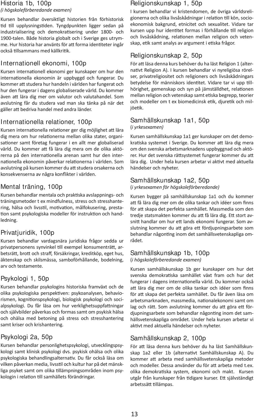 Hur historia har använts för att forma identiteter ingår också tillsammans med källkritik.