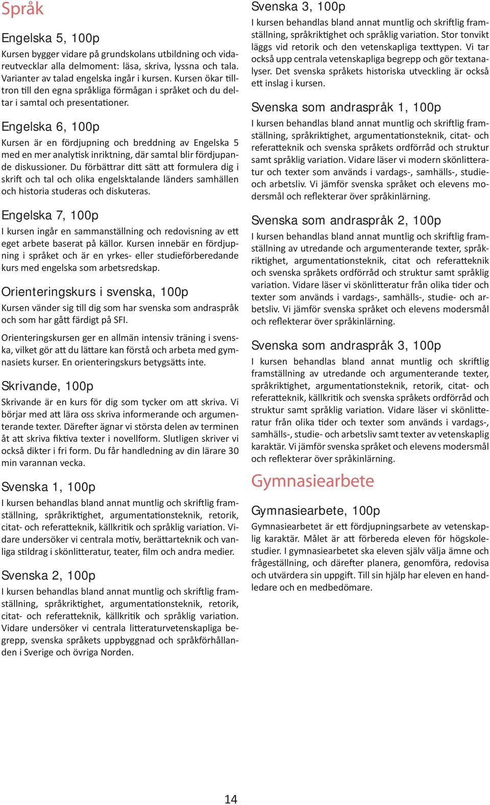 Engelska 6, 100p Kursen är en fördjupning och breddning av Engelska 5 med en mer analytisk inriktning, där samtal blir fördjupande diskussioner.