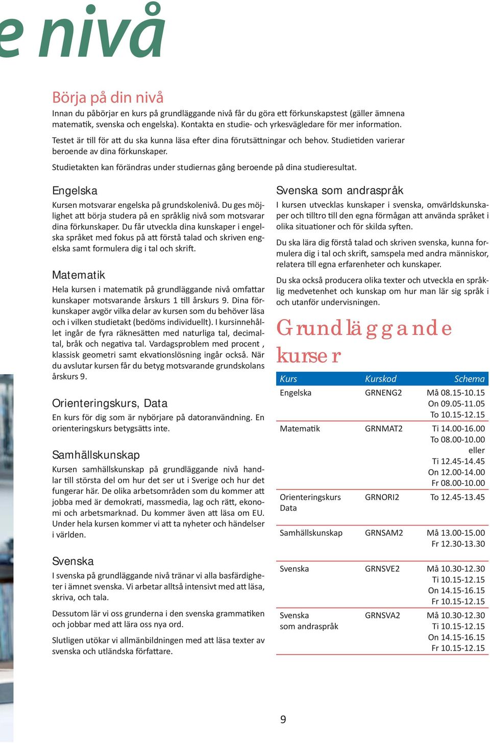 Studietakten kan förändras under studiernas gång beroende på dina studieresultat. Engelska Kursen motsvarar engelska på grundskolenivå.