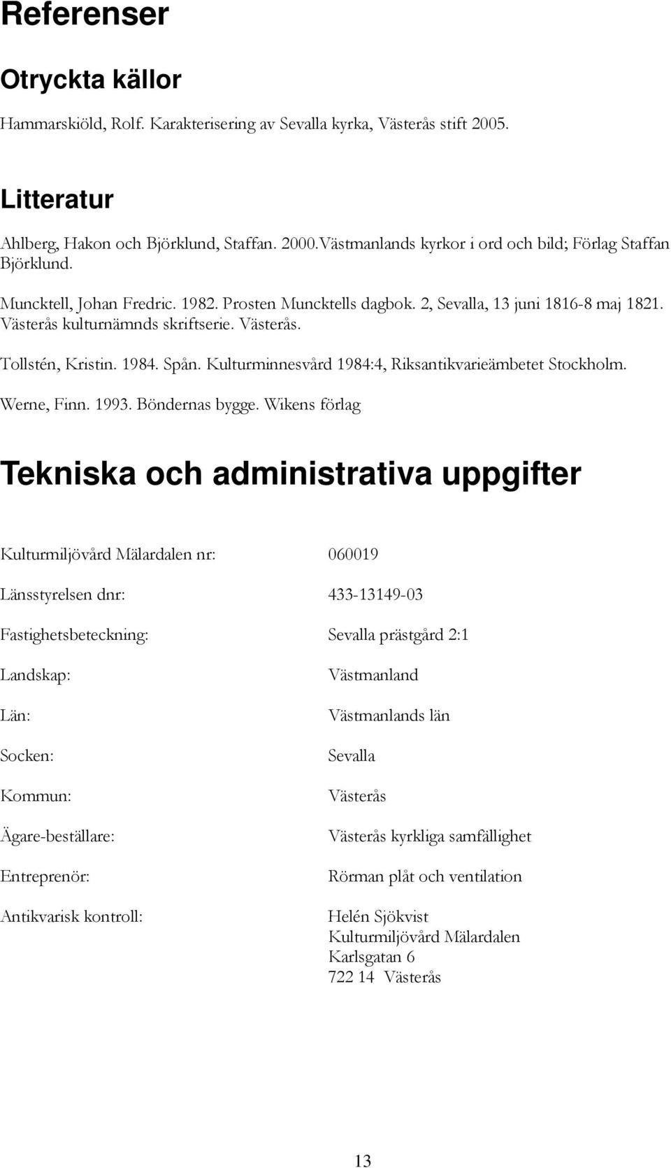 Västerås. Tollstén, Kristin. 1984. Spån. Kulturminnesvård 1984:4, Riksantikvarieämbetet Stockholm. Werne, Finn. 1993. Böndernas bygge.