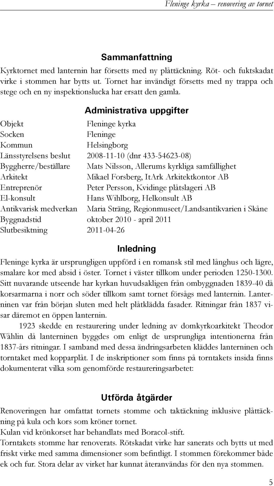 Administrativa uppgifter Objekt Fleninge kyrka Socken Fleninge Kommun Helsingborg Länsstyrelsens beslut 2008-11-10 (dnr 433-54623-08) Byggherre/beställare Mats Nilsson, Allerums kyrkliga samfällighet