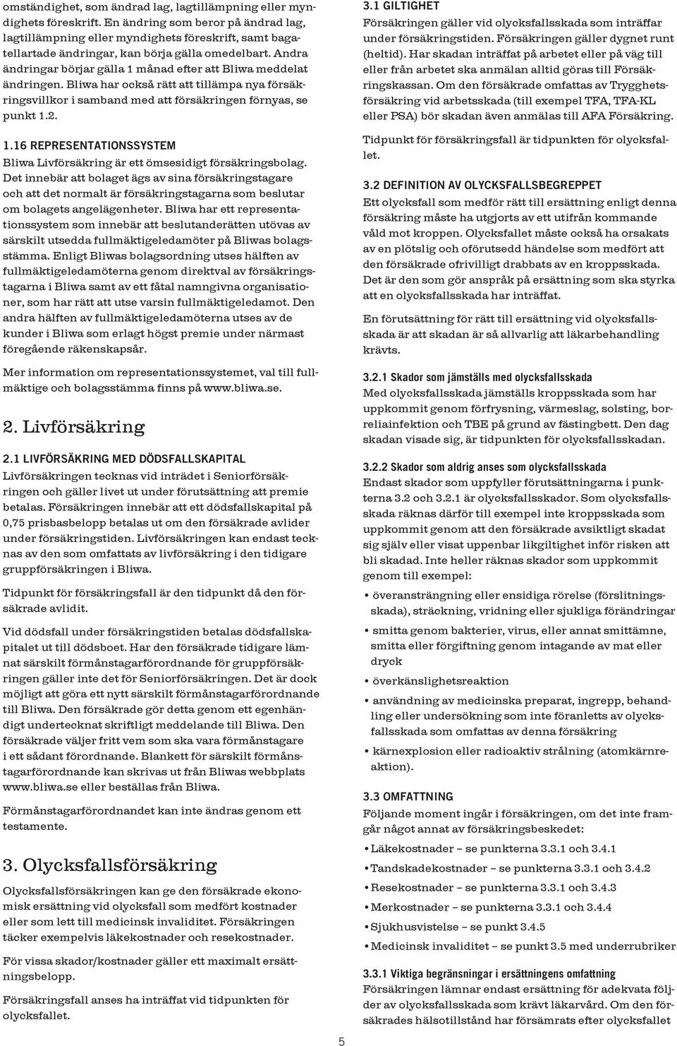 Andra ändringar börjar gälla 1 månad efter att Bliwa meddelat ändringen. Bliwa har också rätt att tillämpa nya försäkringsvillkor i samband med att försäkringen förnyas, se punkt 1.2. 1.16 REPRESENTATIONSSYSTEM Bliwa Livförsäkring är ett ömsesidigt försäkringsbolag.