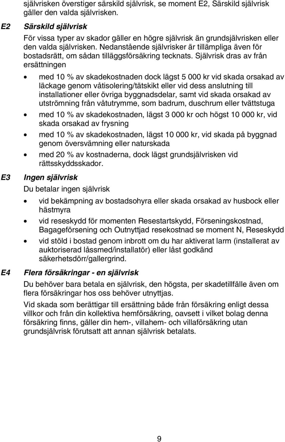 Nedanstående självrisker är tillämpliga även för bostadsrätt, om sådan tilläggsförsäkring tecknats.