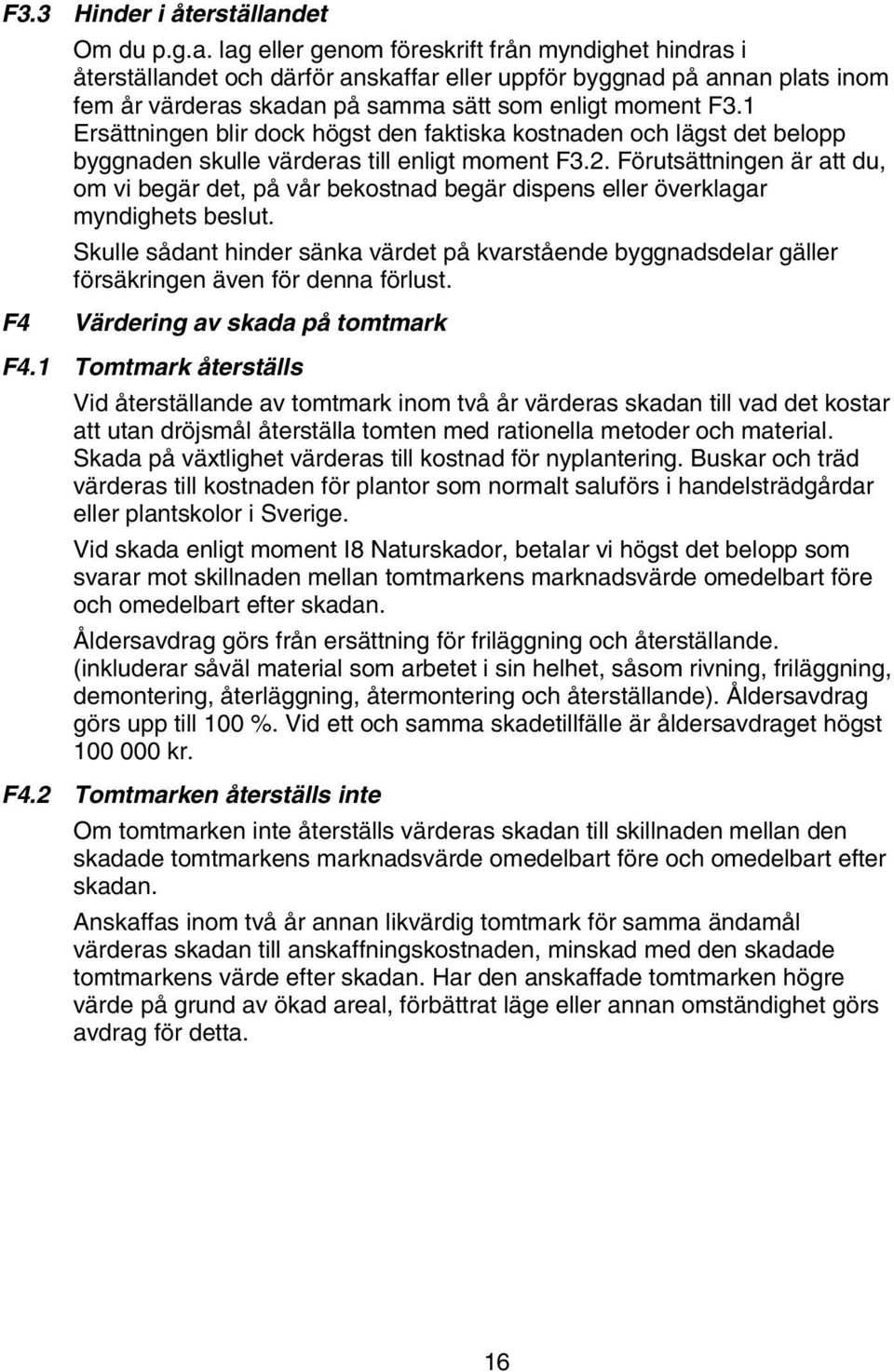 lag eller genom föreskrift från myndighet hindras i återställandet och därför anskaffar eller uppför byggnad på annan plats inom fem år värderas skadan på samma sätt som enligt moment F3.