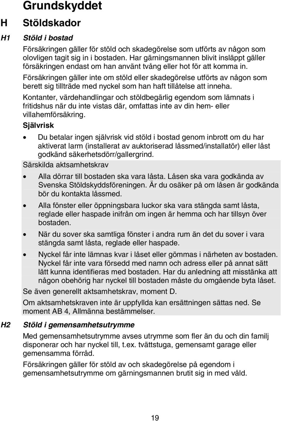 Försäkringen gäller inte om stöld eller skadegörelse utförts av någon som berett sig tillträde med nyckel som han haft tillåtelse att inneha.