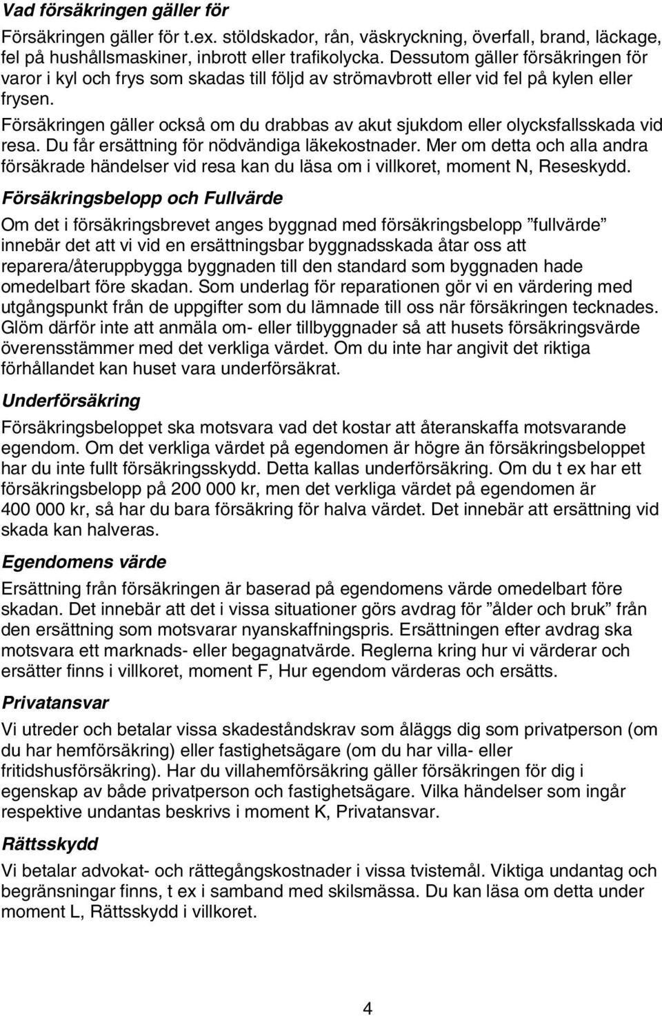 Försäkringen gäller också om du drabbas av akut sjukdom eller olycksfallsskada vid resa. Du får ersättning för nödvändiga läkekostnader.