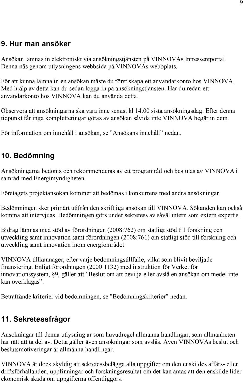 Har du redan ett användarkonto hos VINNOVA kan du använda detta. Observera att ansökningarna ska vara inne senast kl 14.00 sista ansökningsdag.