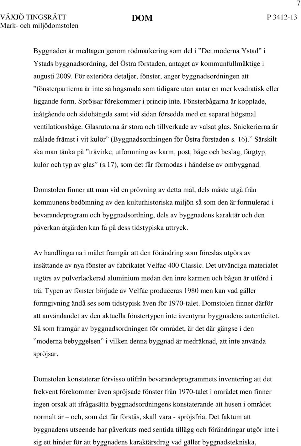 Fönsterbågarna är kopplade, inåtgående och sidohängda samt vid sidan försedda med en separat högsmal ventilationsbåge. Glasrutorna är stora och tillverkade av valsat glas.