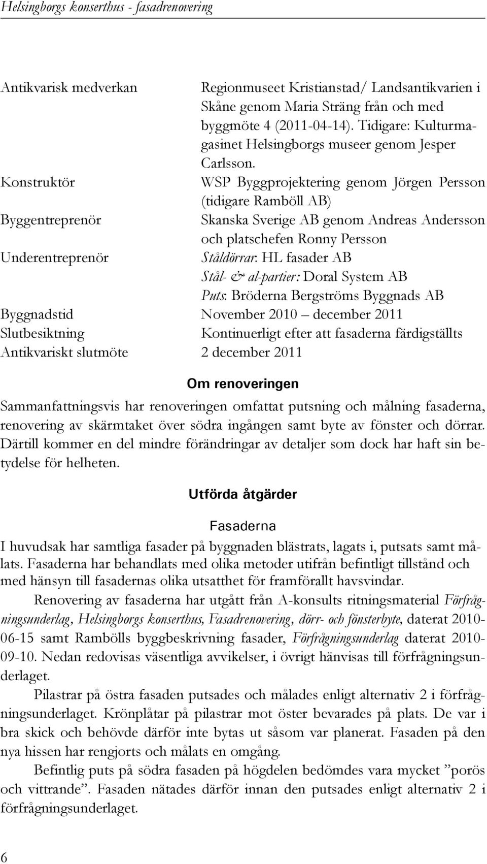 Konstruktör WSP Byggprojektering genom Jörgen Persson (tidigare Ramböll AB) Byggentreprenör Skanska Sverige AB genom Andreas Andersson och platschefen Ronny Persson Underentreprenör Ståldörrar: HL