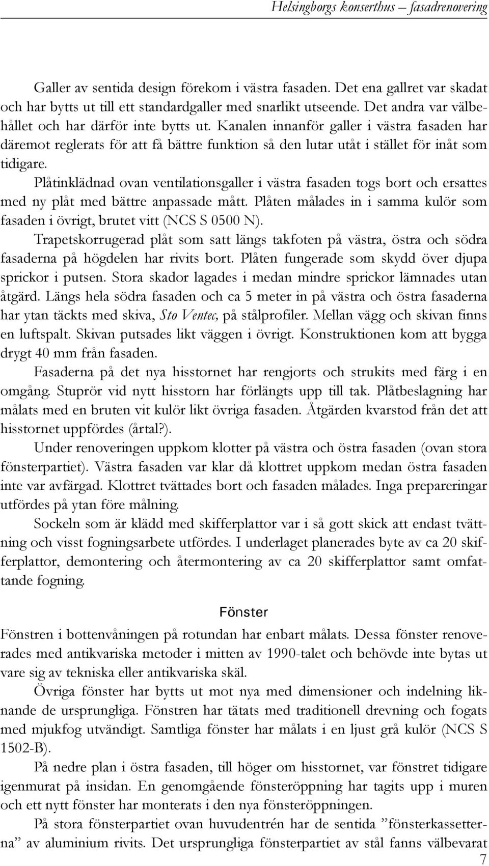 Plåtinklädnad ovan ventilationsgaller i västra fasaden togs bort och ersattes med ny plåt med bättre anpassade mått. Plåten målades in i samma kulör som fasaden i övrigt, brutet vitt (NCS S 0500 N).