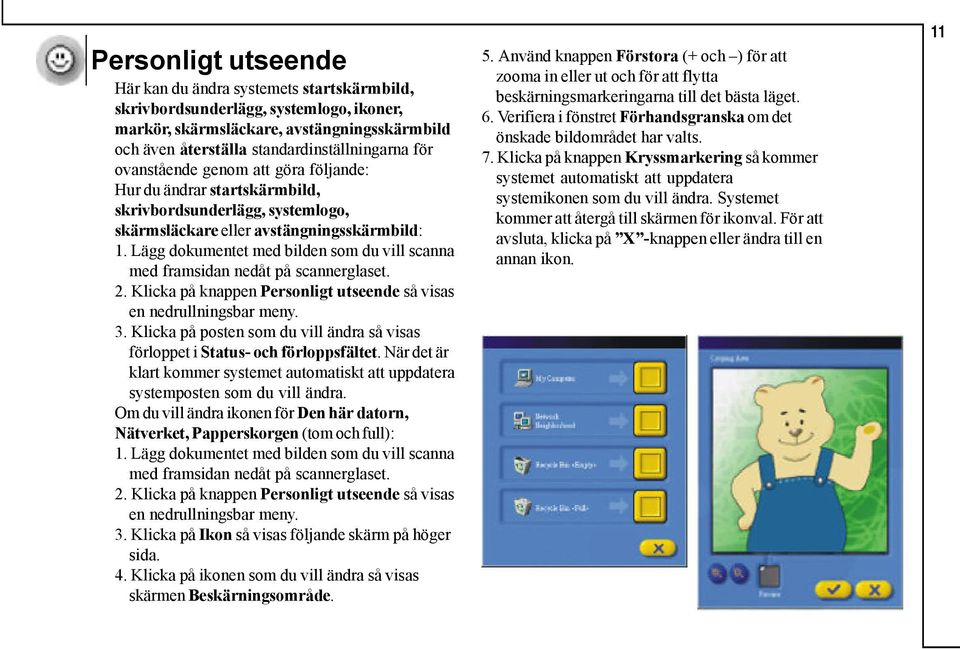 Lägg dokumentet med bilden som du vill scanna med framsidan nedåt på scannerglaset. 2. Klicka på knappen Personligt utseende så visas en nedrullningsbar meny. 3.