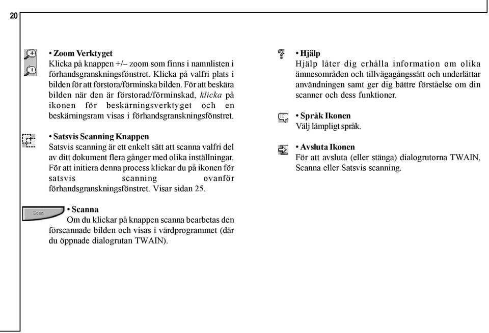 Satsvis Scanning Knappen Satsvis scanning är ett enkelt sätt att scanna valfri del av ditt dokument flera gånger med olika inställningar.