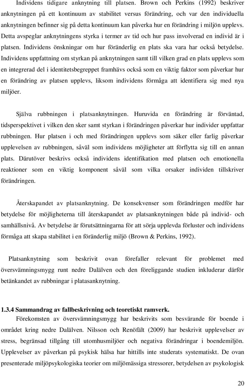 miljön upplevs. Detta avspeglar anknytningens styrka i termer av tid och hur pass involverad en individ är i platsen. Individens önskningar om hur föränderlig en plats ska vara har också betydelse.