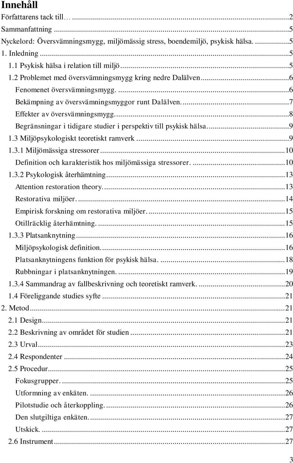 3 Miljöpsykologiskt teoretiskt ramverk...9 1.3.1 Miljömässiga stressorer... 10 Definition och karakteristik hos miljömässiga stressorer.... 10 1.3.2 Psykologisk återhämtning.