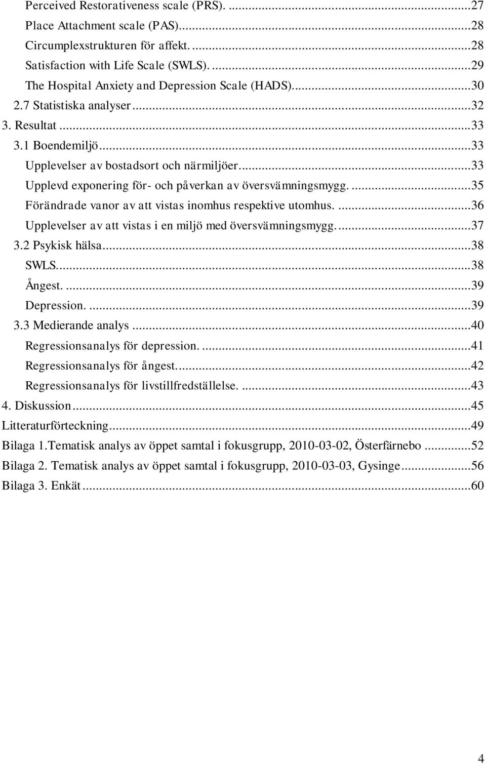 .. 33 Upplevd exponering för- och påverkan av översvämningsmygg.... 35 Förändrade vanor av att vistas inomhus respektive utomhus.... 36 Upplevelser av att vistas i en miljö med översvämningsmygg.