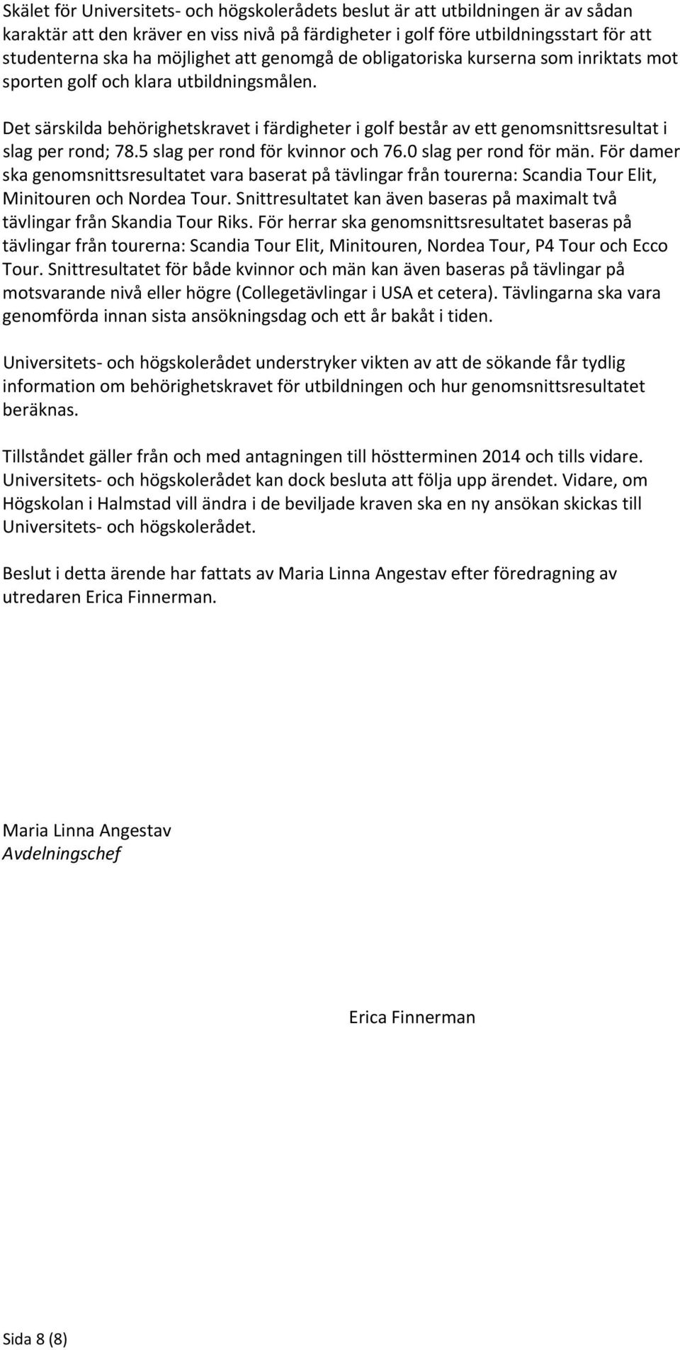 Det särskilda behörighetskravet i färdigheter i golf består av ett genomsnittsresultat i slag per rond; 78.5 slag per rond för kvinnor och 76.0 slag per rond för män.