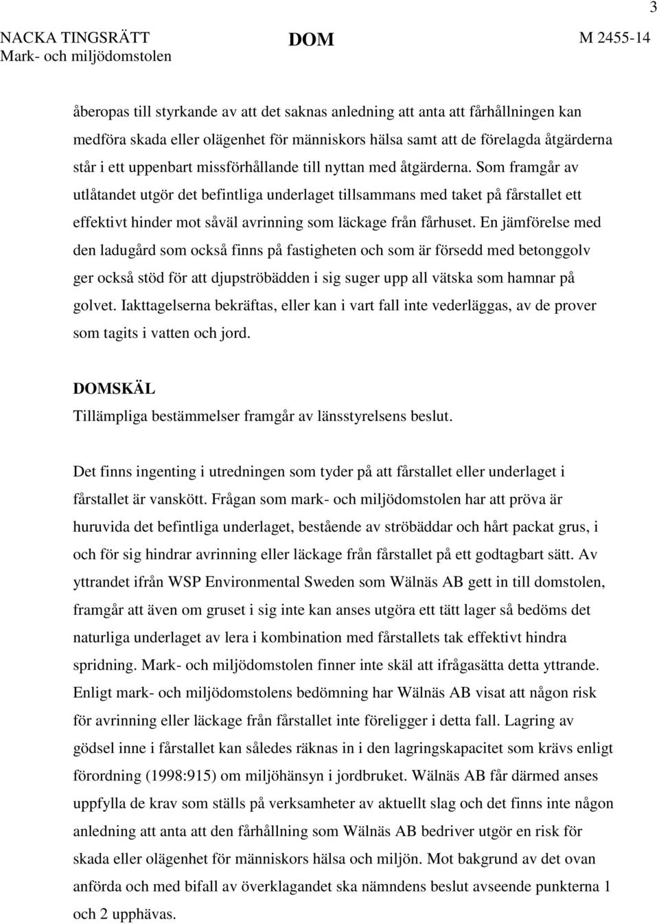 Som framgår av utlåtandet utgör det befintliga underlaget tillsammans med taket på fårstallet ett effektivt hinder mot såväl avrinning som läckage från fårhuset.