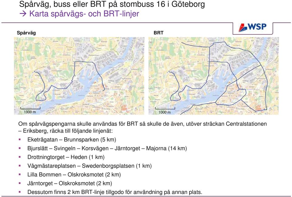 Bjurslätt Svingeln Korsvägen Järntorget Majorna (14 km) Drottningtorget Heden (1 km) Vågmästareplatsen Swedenborgsplatsen (1 km)